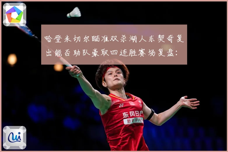 哈登米切尔瞄准双杀湖人东契奇复出能否助队豪取四连胜赛场复盘：最新赛事动态与深度分析