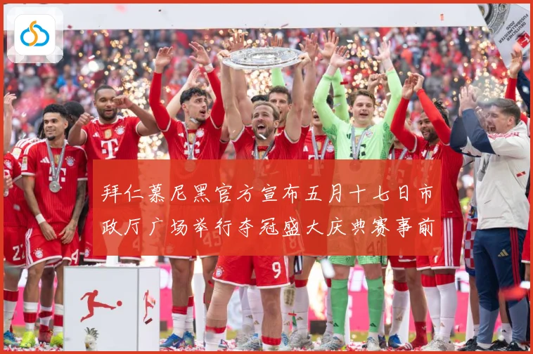 拜仁慕尼黑官方宣布五月十七日市政厅广场举行夺冠盛大庆典赛事前瞻：最新赛事动态与深度分析