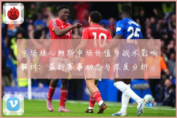 中场核心赖斯中场价值与战术影响解析：最新赛事动态与深度分析