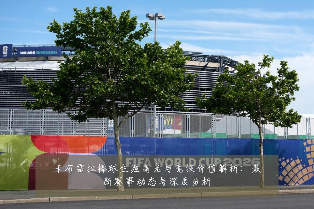 卡布雷拉棒球生涯高光与竞技价值解析:最新赛事动态与深度分析