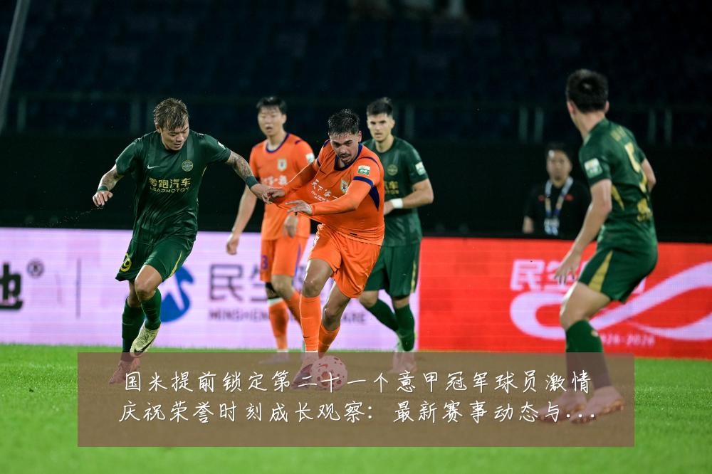 国米提前锁定第二十一个意甲冠军球员激情庆祝荣誉时刻成长观察：最新赛事动态与深度分析